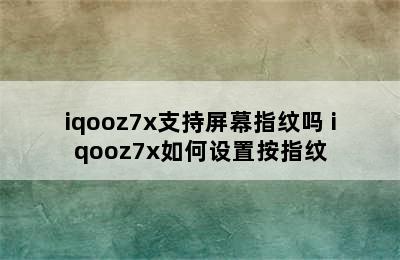 iqooz7x支持屏幕指纹吗 iqooz7x如何设置按指纹